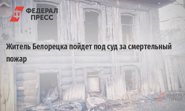 Житель Белорецка пойдет под суд за смертельный пожар